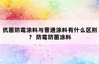 抗菌防霉涂料与普通涂料有什么区别？ 防霉防菌涂料